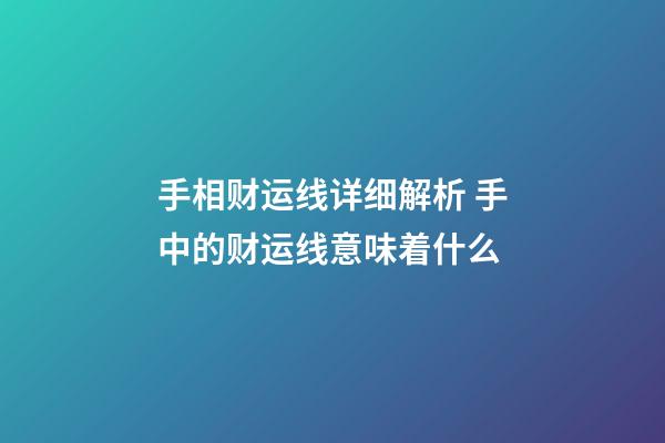 手相财运线详细解析 手中的财运线意味着什么